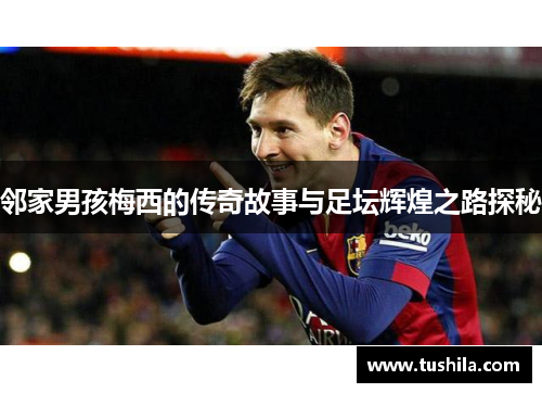 邻家男孩梅西的传奇故事与足坛辉煌之路探秘