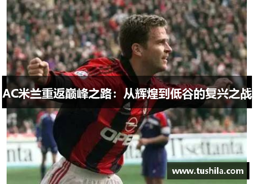 AC米兰重返巅峰之路：从辉煌到低谷的复兴之战
