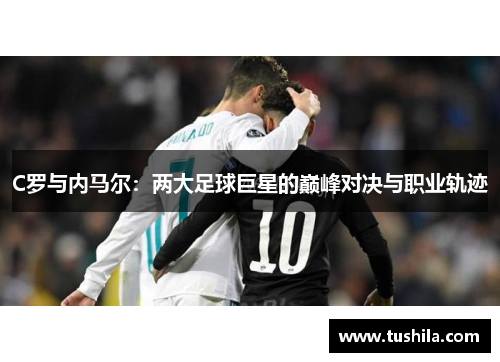 C罗与内马尔：两大足球巨星的巅峰对决与职业轨迹