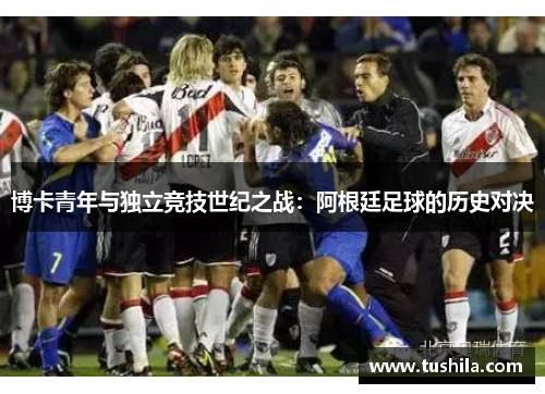 博卡青年与独立竞技世纪之战：阿根廷足球的历史对决