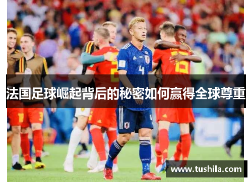 法国足球崛起背后的秘密如何赢得全球尊重