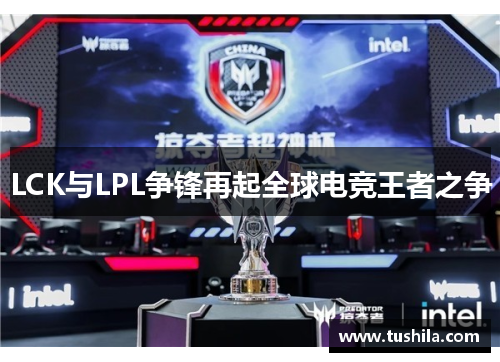 LCK与LPL争锋再起全球电竞王者之争