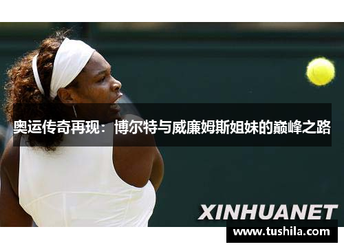 奥运传奇再现：博尔特与威廉姆斯姐妹的巅峰之路