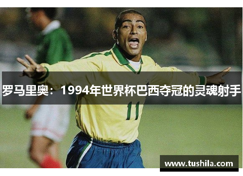 罗马里奥：1994年世界杯巴西夺冠的灵魂射手