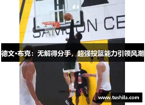 德文·布克：无解得分手，超强投篮能力引领风潮