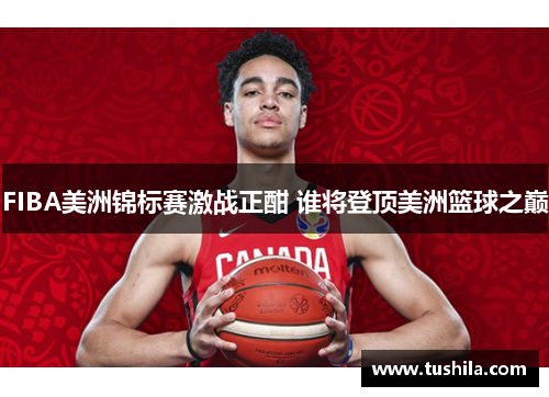 FIBA美洲锦标赛激战正酣 谁将登顶美洲篮球之巅
