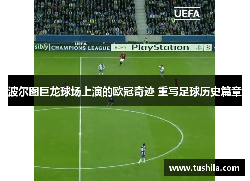 波尔图巨龙球场上演的欧冠奇迹 重写足球历史篇章