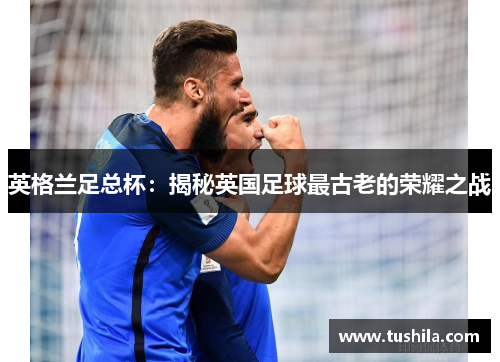 英格兰足总杯：揭秘英国足球最古老的荣耀之战