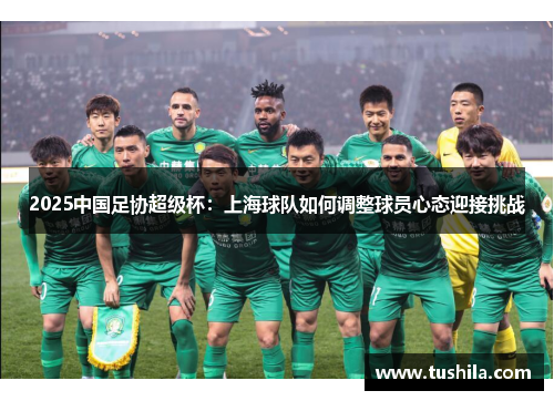 2025中国足协超级杯：上海球队如何调整球员心态迎接挑战