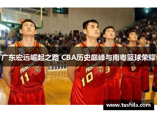 广东宏远崛起之路 CBA历史巅峰与南粤篮球荣耀