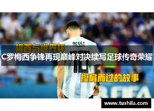 C罗梅西争锋再现巅峰对决续写足球传奇荣耀