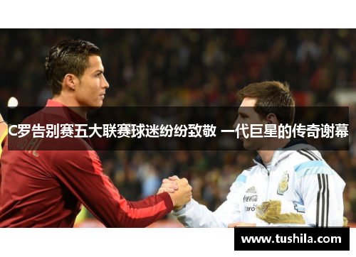 C罗告别赛五大联赛球迷纷纷致敬 一代巨星的传奇谢幕