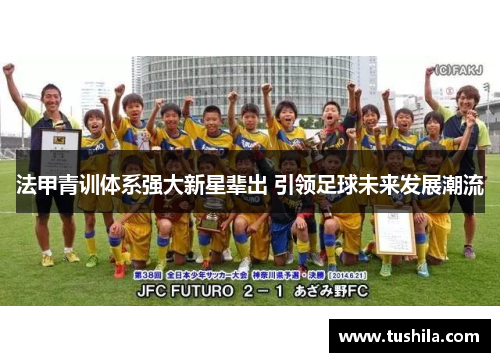 法甲青训体系强大新星辈出 引领足球未来发展潮流