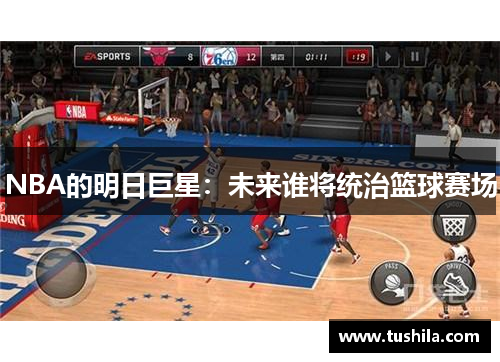 NBA的明日巨星：未来谁将统治篮球赛场