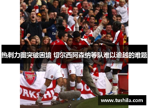 热刺力图突破困境 切尔西阿森纳等队难以逾越的难题