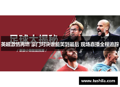 英超激情再燃 豪门对决谁能笑到最后 现场直播全程追踪