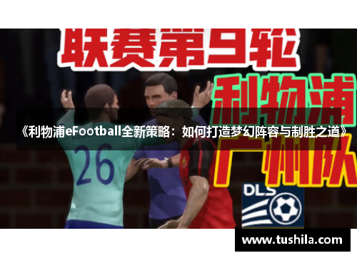 《利物浦eFootball全新策略：如何打造梦幻阵容与制胜之道》