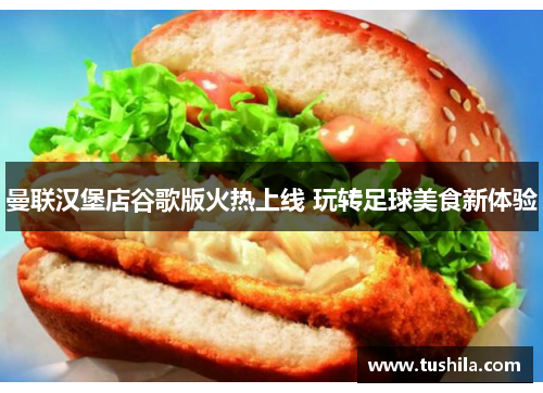 曼联汉堡店谷歌版火热上线 玩转足球美食新体验