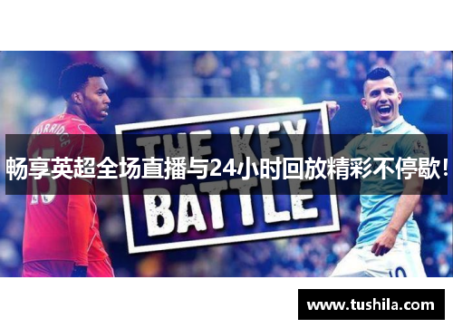 畅享英超全场直播与24小时回放精彩不停歇！